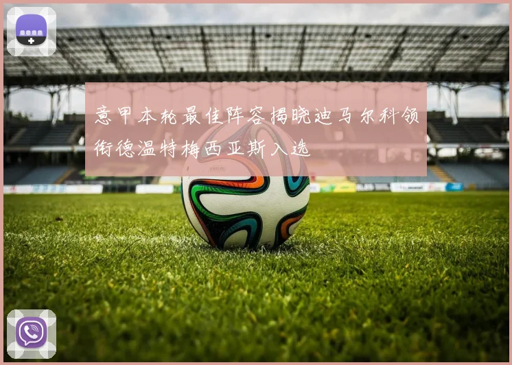 意甲本轮最佳阵容揭晓迪马尔科领衔德温特梅西亚斯入选