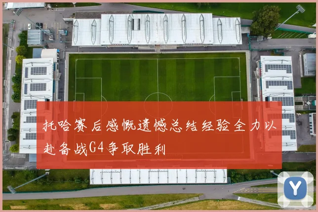 托哈赛后感慨遗憾总结经验全力以赴备战G4争取胜利