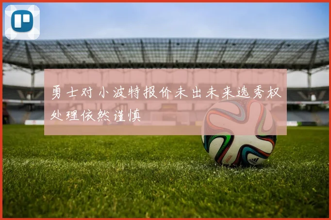 勇士对小波特报价未出未来选秀权处理依然谨慎
