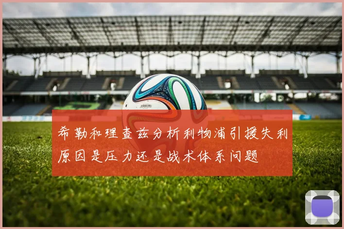 希勒和理查兹分析利物浦引援失利原因是压力还是战术体系问题