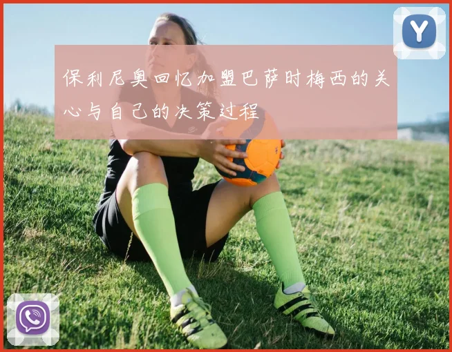 保利尼奥回忆加盟巴萨时梅西的关心与自己的决策过程