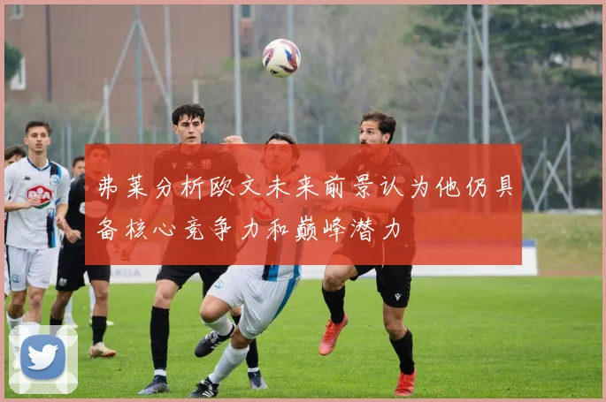 弗莱分析欧文未来前景认为他仍具备核心竞争力和巅峰潜力