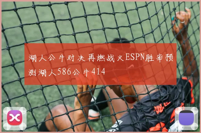 湖人公牛对决再燃战火ESPN胜率预测湖人586公牛414