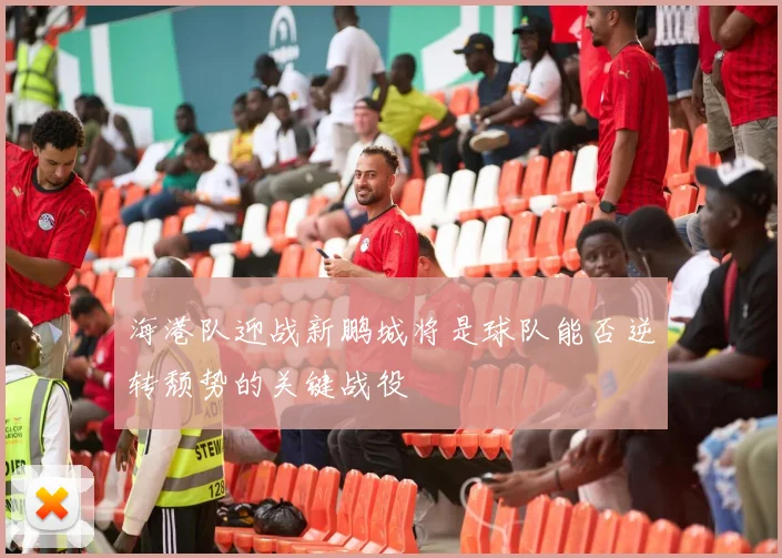 海港队迎战新鹏城将是球队能否逆转颓势的关键战役