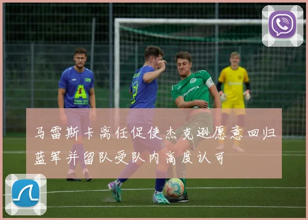 马雷斯卡离任促使杰克逊愿意回归蓝军并留队受队内高度认可