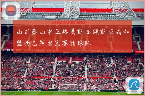 山东泰山中卫路易斯洛佩斯正式加盟西乙阿尔瓦赛特球队