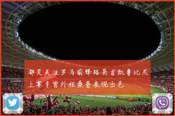都灵关注罗马前锋路易吉凯鲁比尼上赛季曾外租桑普表现出色