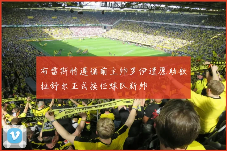 布雷斯特遵循前主帅罗伊遗愿助教拉舒尔正式接任球队新帅